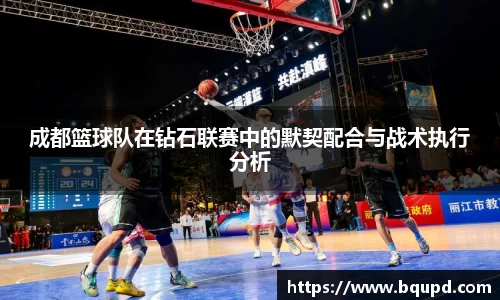 成都篮球队在钻石联赛中的默契配合与战术执行分析