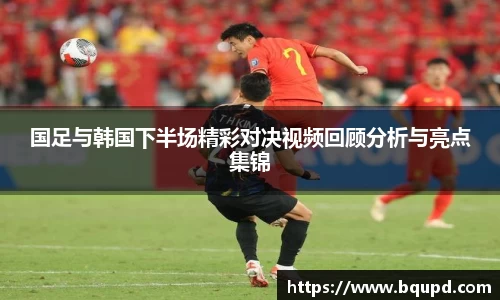 国足与韩国下半场精彩对决视频回顾分析与亮点集锦