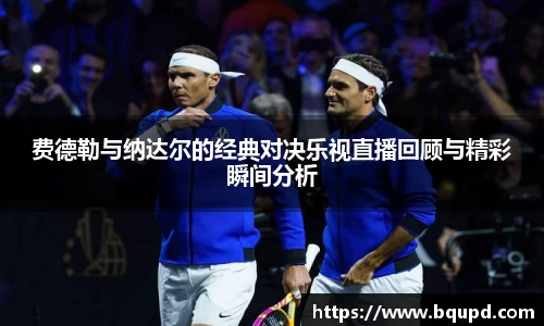费德勒与纳达尔的经典对决乐视直播回顾与精彩瞬间分析