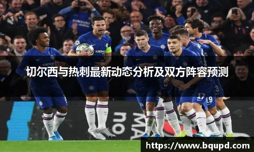 切尔西与热刺最新动态分析及双方阵容预测